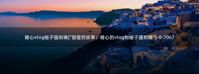 糖心vlog传媒是哪的：糖心vlog柚子