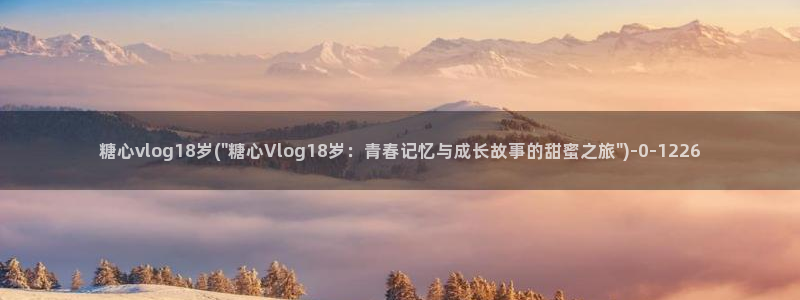 糖心国产vlog：糖心vlog18岁(\