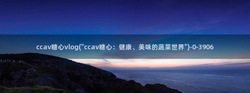 糖心vlog下午：ccav糖心vlog(