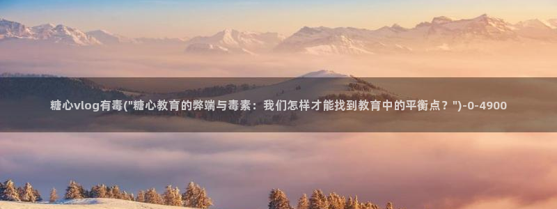 糖心vlog网址：糖心vlog有毒(\