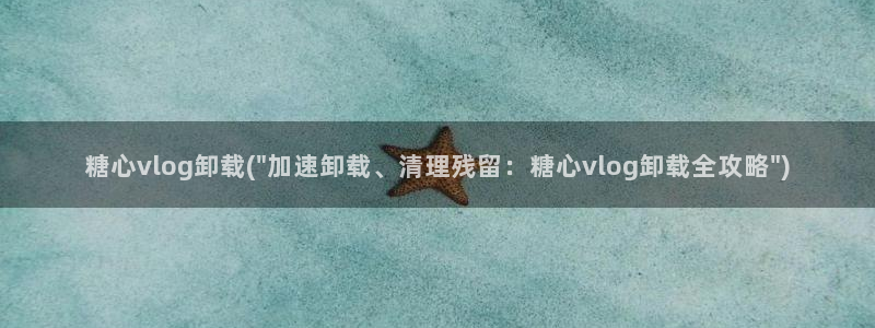 糖心vlog姐弟：糖心vlog卸载(\