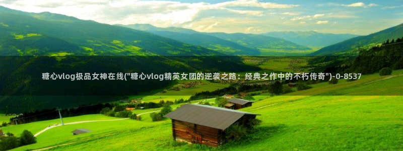  糖vlog：糖心vlog极品女神在线(\